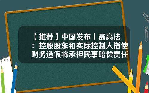 【推荐】中国发布丨最高法：控股股东和实际控制人指使财务造假将承担民事赔偿责任-关于公司重组赔偿问题