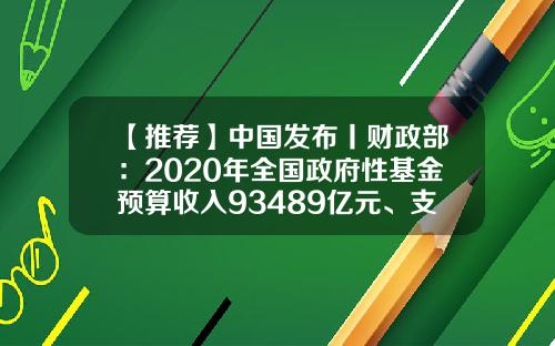 【推荐】中国发布丨财政部：2020年全国政府性基金预算收入93489亿元、支出117999亿元-基金预算