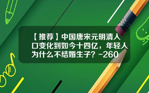 【推荐】中国唐宋元明清人口变化到如今十四亿，年轻人为什么不结婚生子？-2600万等于多少亿