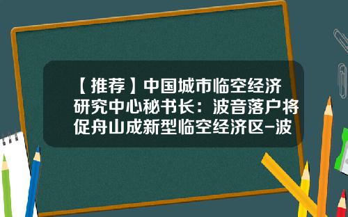 【推荐】中国城市临空经济研究中心秘书长：波音落户将促舟山成新型临空经济区-波音公司落户中国