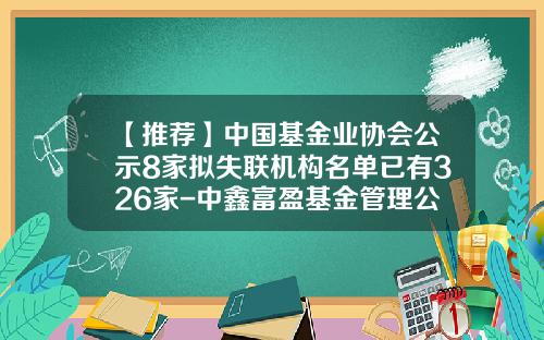 【推荐】中国基金业协会公示8家拟失联机构名单已有326家-中鑫富盈基金管理公司