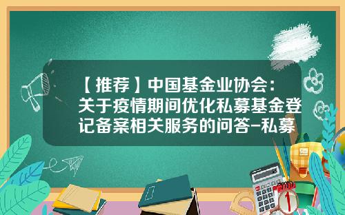 【推荐】中国基金业协会：关于疫情期间优化私募基金登记备案相关服务的问答-私募基金问答
