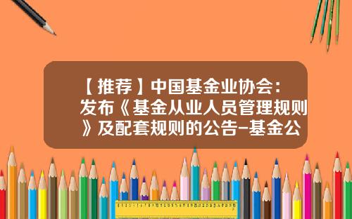 【推荐】中国基金业协会：发布《基金从业人员管理规则》及配套规则的公告-基金公司章程