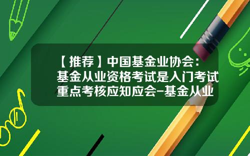 【推荐】中国基金业协会：基金从业资格考试是入门考试重点考核应知应会-基金从业资格考题