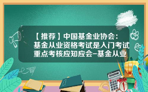 【推荐】中国基金业协会：基金从业资格考试是入门考试重点考核应知应会-基金从业资格证考试题库