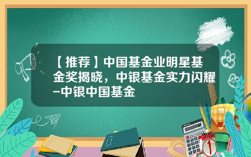 【推荐】中国基金业明星基金奖揭晓，中银基金实力闪耀-中银中国基金