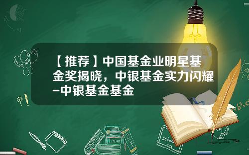 【推荐】中国基金业明星基金奖揭晓，中银基金实力闪耀-中银基金基金