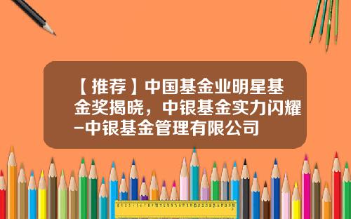 【推荐】中国基金业明星基金奖揭晓，中银基金实力闪耀-中银基金管理有限公司