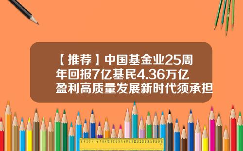 【推荐】中国基金业25周年回报7亿基民4.36万亿盈利高质量发展新时代须承担新使命-中国基金投资业协会
