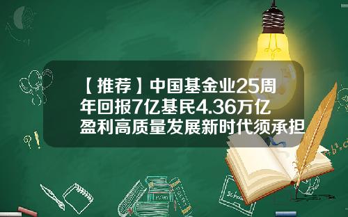 【推荐】中国基金业25周年回报7亿基民4.36万亿盈利高质量发展新时代须承担新使命-基金业是什么