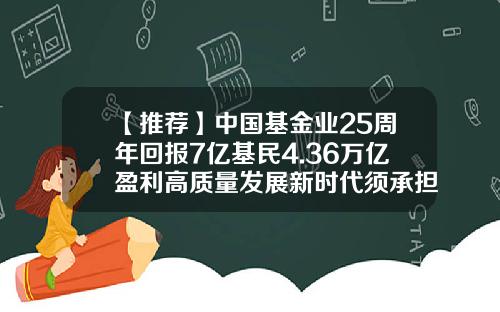 【推荐】中国基金业25周年回报7亿基民4.36万亿盈利高质量发展新时代须承担新使命-基金盈利
