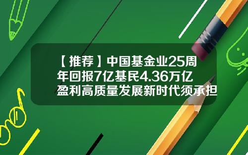 【推荐】中国基金业25周年回报7亿基民4.36万亿盈利高质量发展新时代须承担新使命-基金职业发展