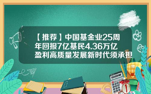 【推荐】中国基金业25周年回报7亿基民4.36万亿盈利高质量发展新时代须承担新使命-我国基金市场