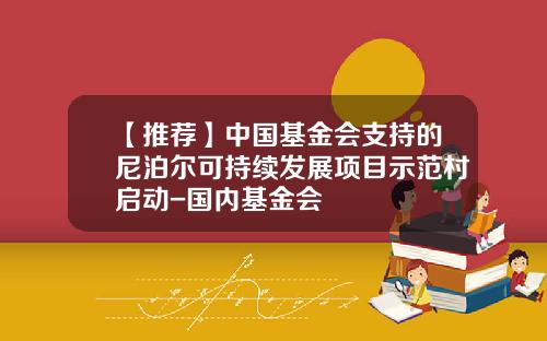 【推荐】中国基金会支持的尼泊尔可持续发展项目示范村启动-国内基金会
