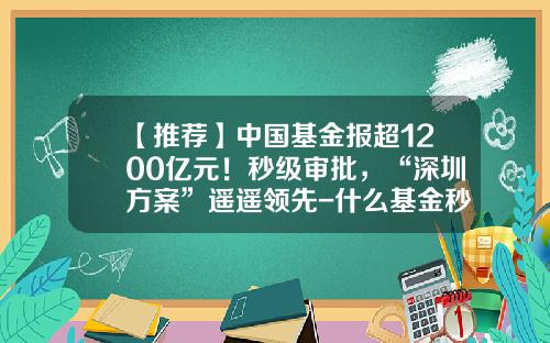 【推荐】中国基金报超1200亿元！秒级审批，“深圳方案”遥遥领先-什么基金秒到
