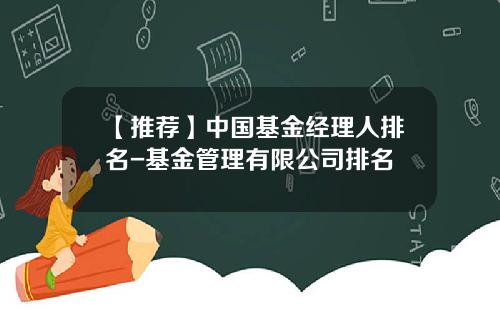 【推荐】中国基金经理人排名-基金管理有限公司排名