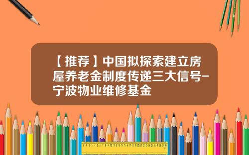 【推荐】中国拟探索建立房屋养老金制度传递三大信号-宁波物业维修基金