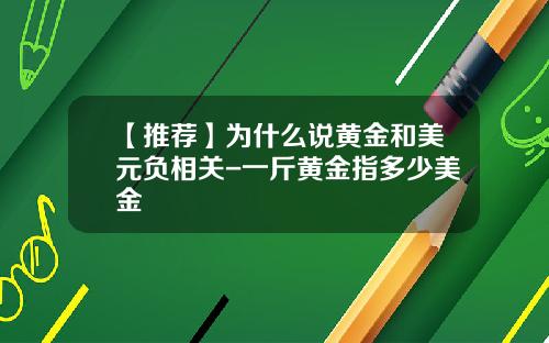 【推荐】为什么说黄金和美元负相关-一斤黄金指多少美金