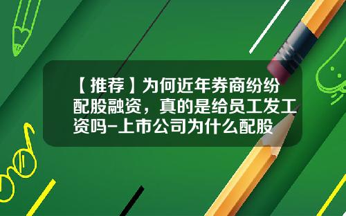【推荐】为何近年券商纷纷配股融资，真的是给员工发工资吗-上市公司为什么配股