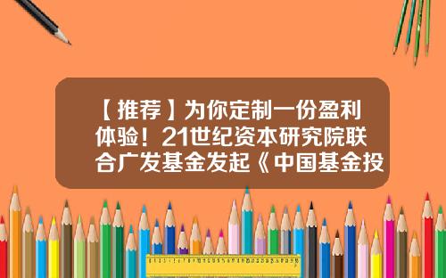 【推荐】为你定制一份盈利体验！21世纪资本研究院联合广发基金发起《中国基金投资者调查白皮书》-基金发起