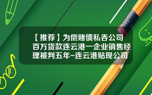【推荐】为偿赌债私吞公司百万货款连云港一企业销售经理被判五年-连云港贴现公司