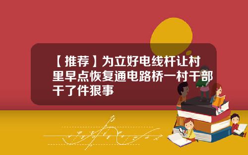 【推荐】为立好电线杆让村里早点恢复通电路桥一村干部干了件狠事