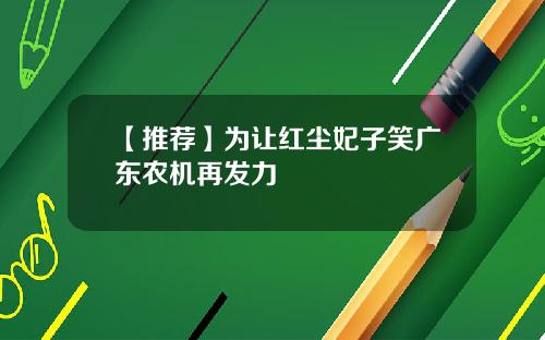 【推荐】为让红尘妃子笑广东农机再发力