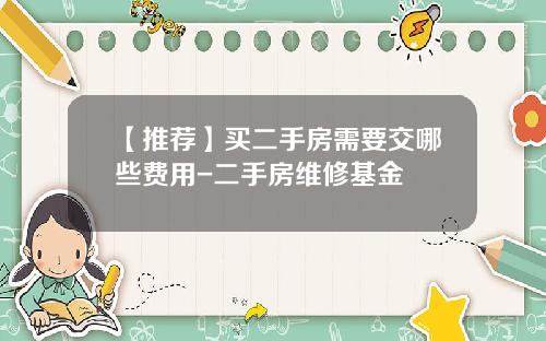 【推荐】买二手房需要交哪些费用-二手房维修基金