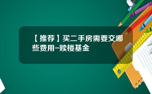【推荐】买二手房需要交哪些费用-赎楼基金