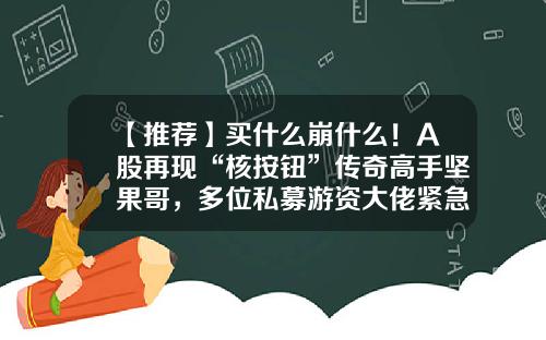 【推荐】买什么崩什么！A股再现“核按钮”传奇高手坚果哥，多位私募游资大佬紧急出资10万让其封盘-股票资讯论坛都有哪些