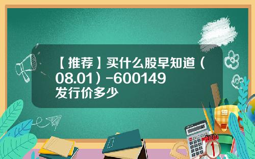 【推荐】买什么股早知道（08.01）-600149发行价多少