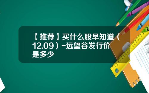 【推荐】买什么股早知道（12.09）-远望谷发行价是多少