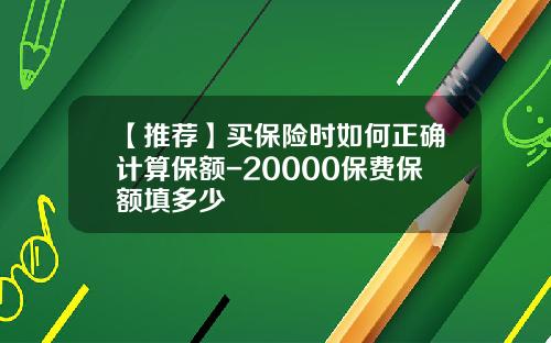 【推荐】买保险时如何正确计算保额-20000保费保额填多少