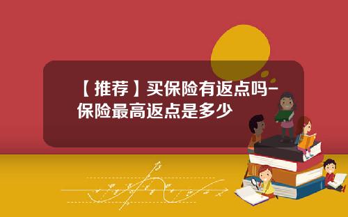 【推荐】买保险有返点吗-保险最高返点是多少