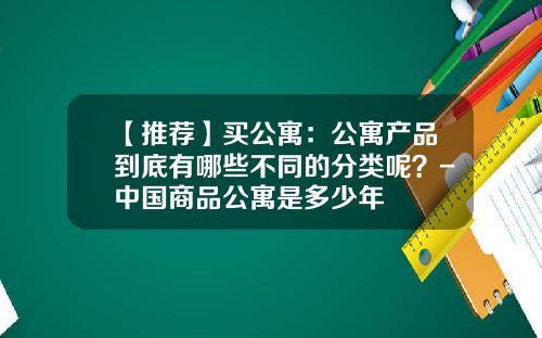 【推荐】买公寓：公寓产品到底有哪些不同的分类呢？-中国商品公寓是多少年