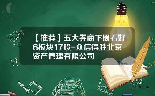 【推荐】五大券商下周看好6板块17股-众信得胜北京资产管理有限公司