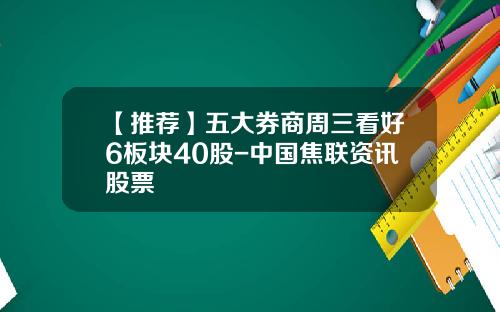 【推荐】五大券商周三看好6板块40股-中国焦联资讯股票