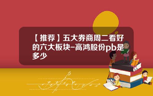 【推荐】五大券商周二看好的六大板块-高鸿股份pb是多少