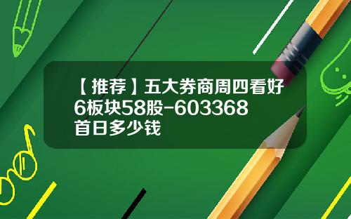 【推荐】五大券商周四看好6板块58股-603368首日多少钱