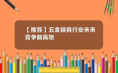 【推荐】五金锁具行业未来竞争新高地