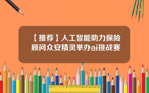 【推荐】人工智能助力保险顾问众安精灵举办ai挑战赛
