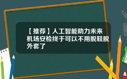 【推荐】人工智能助力未来机场安检终于可以不用脱鞋脱外套了