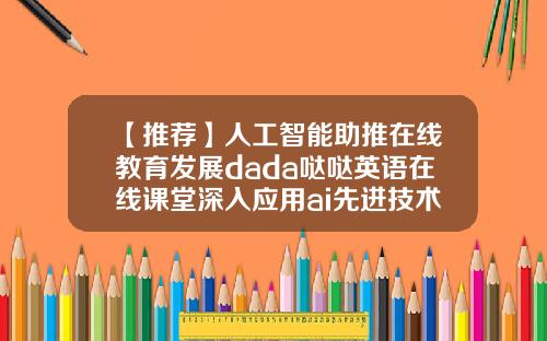 【推荐】人工智能助推在线教育发展dada哒哒英语在线课堂深入应用ai先进技术