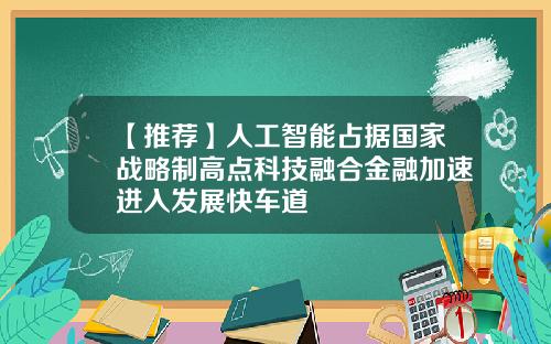 【推荐】人工智能占据国家战略制高点科技融合金融加速进入发展快车道