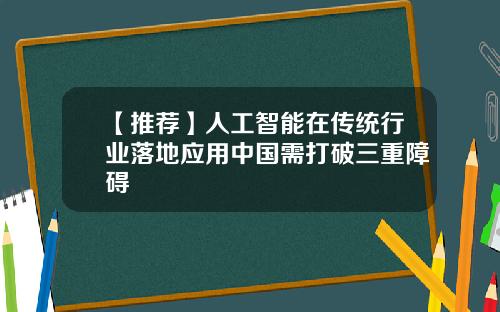 【推荐】人工智能在传统行业落地应用中国需打破三重障碍
