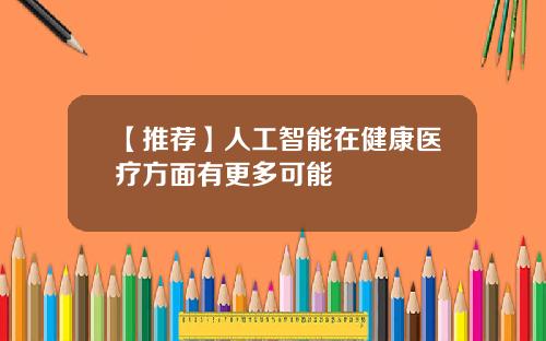【推荐】人工智能在健康医疗方面有更多可能