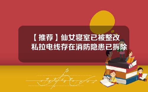 【推荐】仙女寝室已被整改私拉电线存在消防隐患已拆除