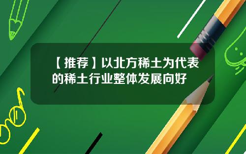 【推荐】以北方稀土为代表的稀土行业整体发展向好