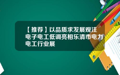 【推荐】以品质求发展观注电子电工低调亮相乐清市电力电工行业展