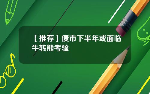 【推荐】债市下半年或面临牛转熊考验